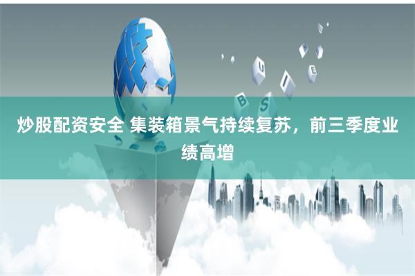 炒股配资安全 集装箱景气持续复苏，前三季度业绩高增