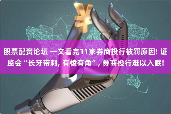 股票配资论坛 一文看完11家券商投行被罚原因! 证监会“长牙带刺, 有棱有角”, 券商投行难以入眠!