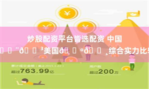 炒股配资平台皆选配资 中国🇨🇳美国🇺🇸综合实力比较