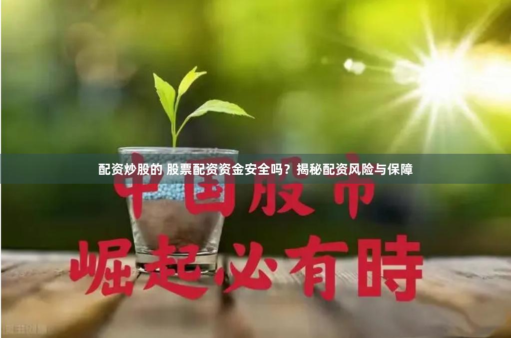 配资炒股的 股票配资资金安全吗？揭秘配资风险与保障