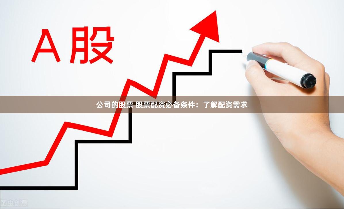 公司的股票 股票配资必备条件：了解配资需求