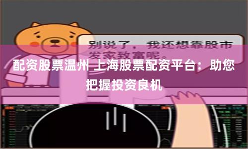配资股票温州 上海股票配资平台：助您把握投资良机
