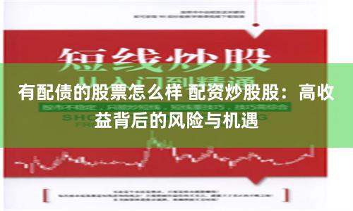 有配债的股票怎么样 配资炒股股：高收益背后的风险与机遇