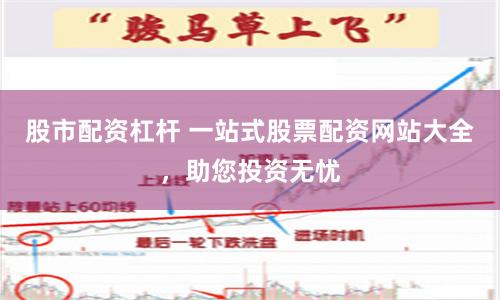 股市配资杠杆 一站式股票配资网站大全，助您投资无忧