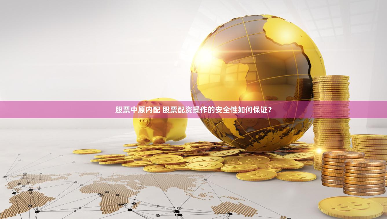 股票中原内配 股票配资操作的安全性如何保证？