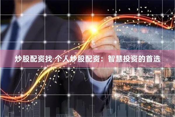 炒股配资找 个人炒股配资：智慧投资的首选