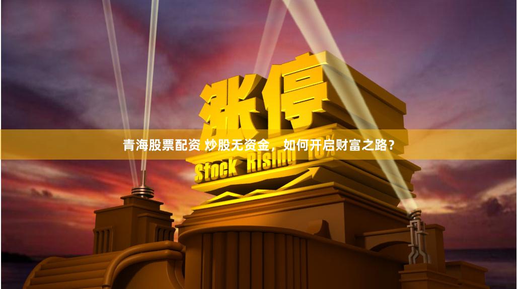 青海股票配资 炒股无资金，如何开启财富之路？