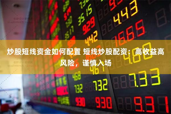 炒股短线资金如何配置 短线炒股配资：高收益高风险，谨慎入场