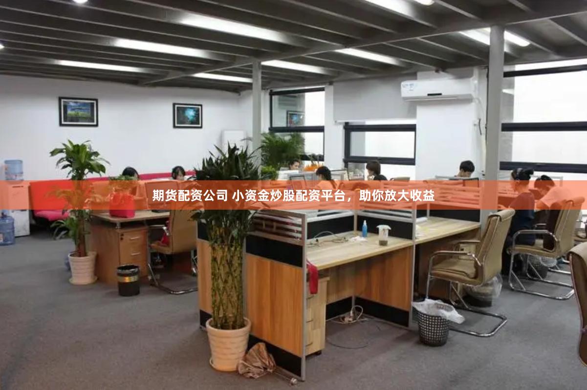 期货配资公司 小资金炒股配资平台，助你放大收益