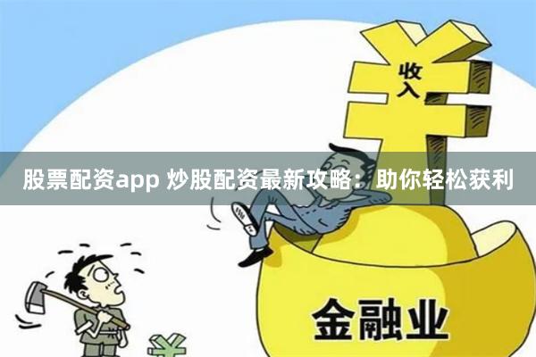 股票配资app 炒股配资最新攻略：助你轻松获利