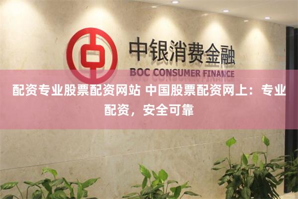配资专业股票配资网站 中国股票配资网上：专业配资，安全可靠