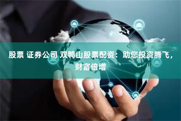 股票 证券公司 双鸭山股票配资：助您投资腾飞，财富倍增