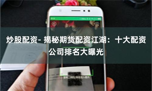 炒股配资- 揭秘期货配资江湖：十大配资公司排名大曝光
