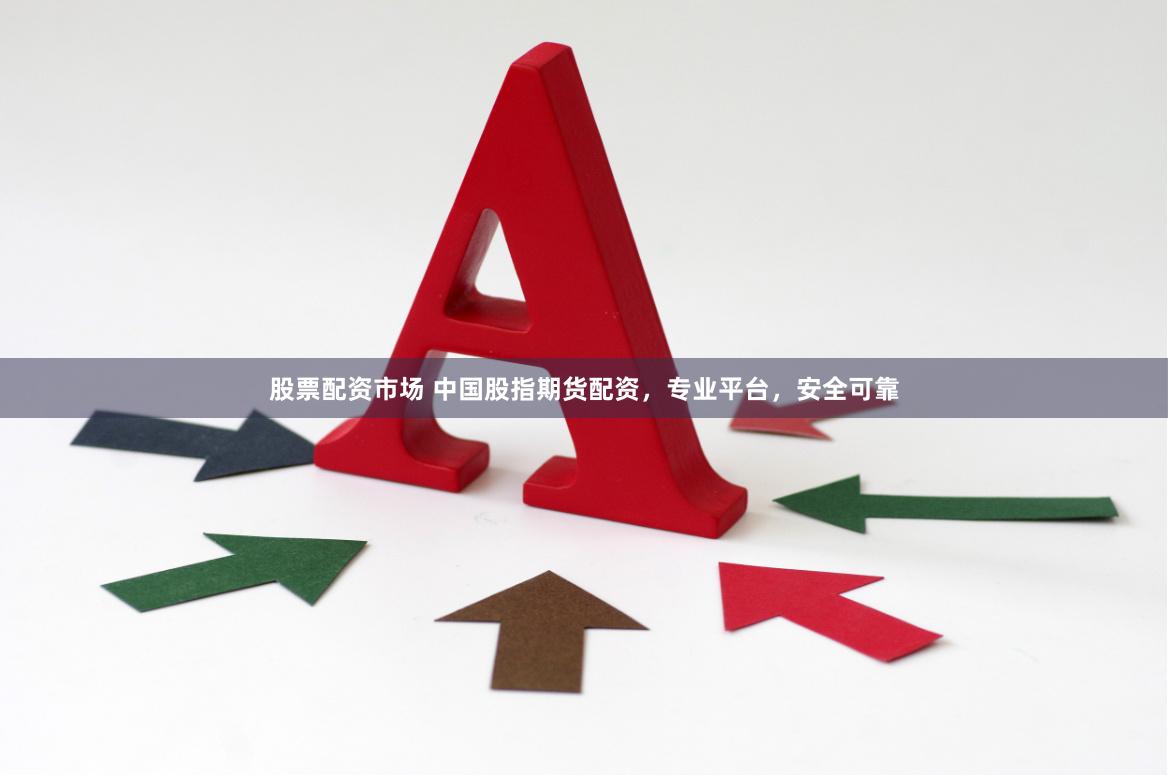 股票配资市场 中国股指期货配资，专业平台，安全可靠