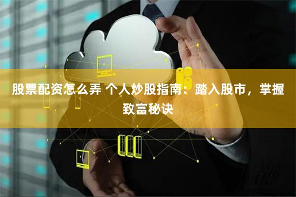 股票配资怎么弄 个人炒股指南：踏入股市，掌握致富秘诀