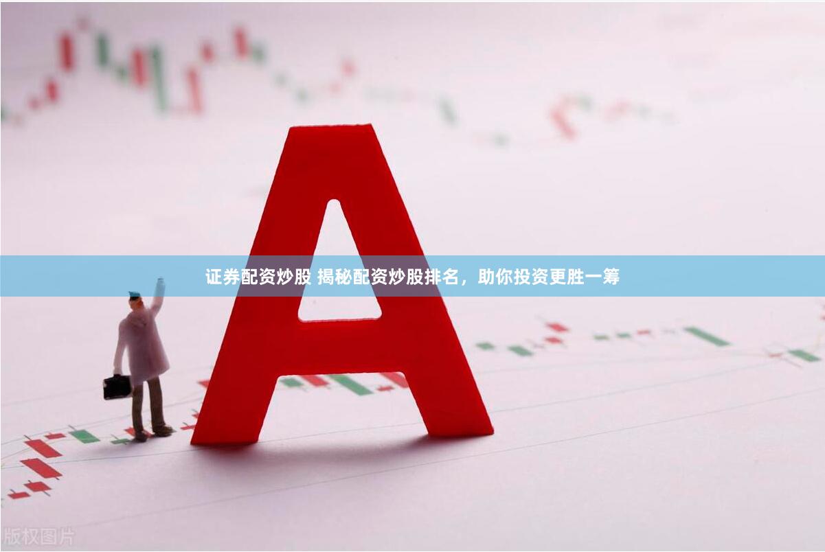 证券配资炒股 揭秘配资炒股排名，助你投资更胜一筹