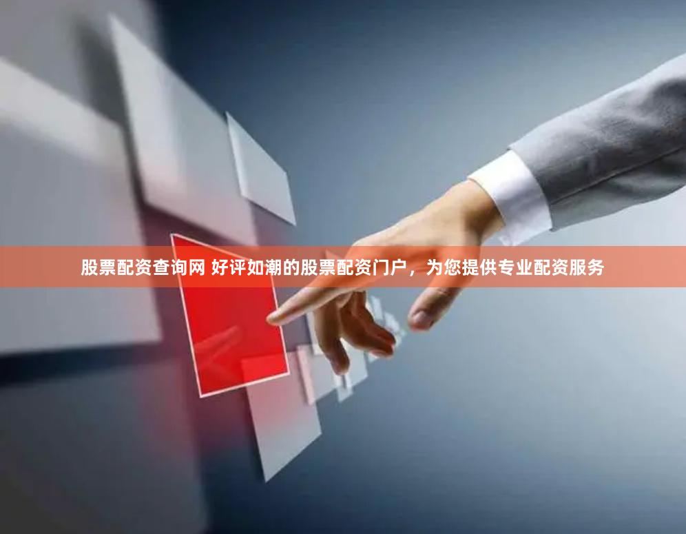 股票配资查询网 好评如潮的股票配资门户，为您提供专业配资服务