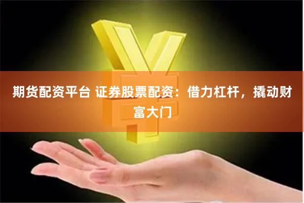 期货配资平台 证券股票配资：借力杠杆，撬动财富大门