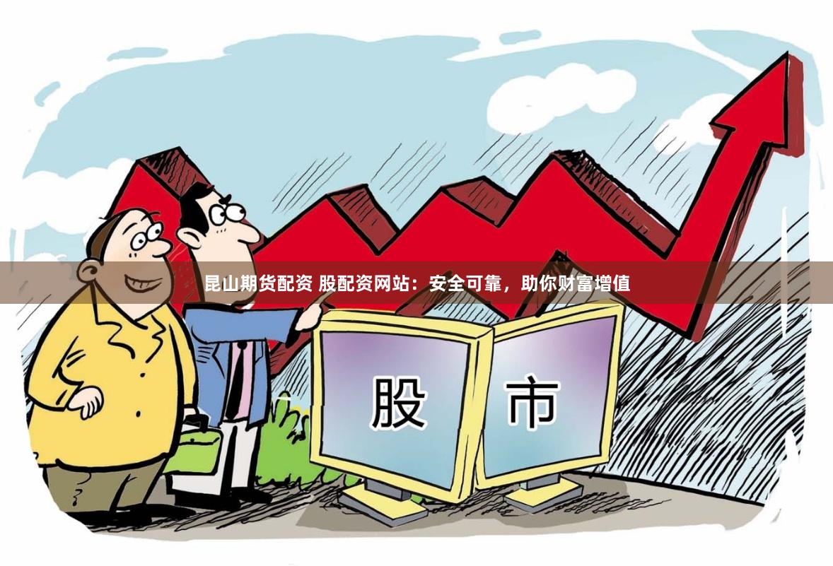 昆山期货配资 股配资网站：安全可靠，助你财富增值