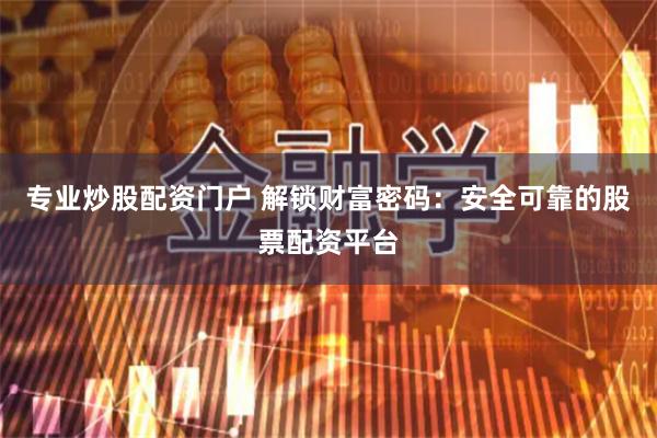 专业炒股配资门户 解锁财富密码：安全可靠的股票配资平台