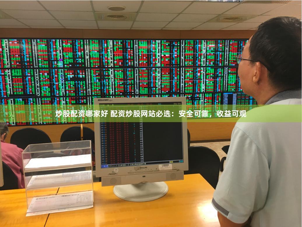 炒股配资哪家好 配资炒股网站必选：安全可靠，收益可观