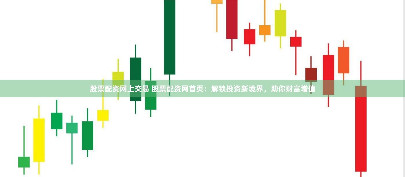 股票配资网上交易 股票配资网首页：解锁投资新境界，助你财富增值