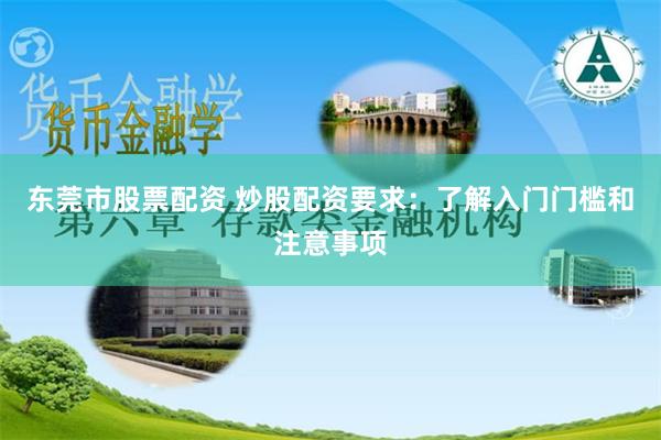 东莞市股票配资 炒股配资要求：了解入门门槛和注意事项