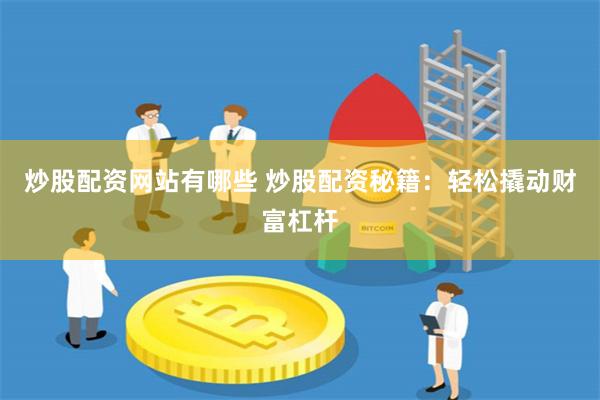 炒股配资网站有哪些 炒股配资秘籍：轻松撬动财富杠杆