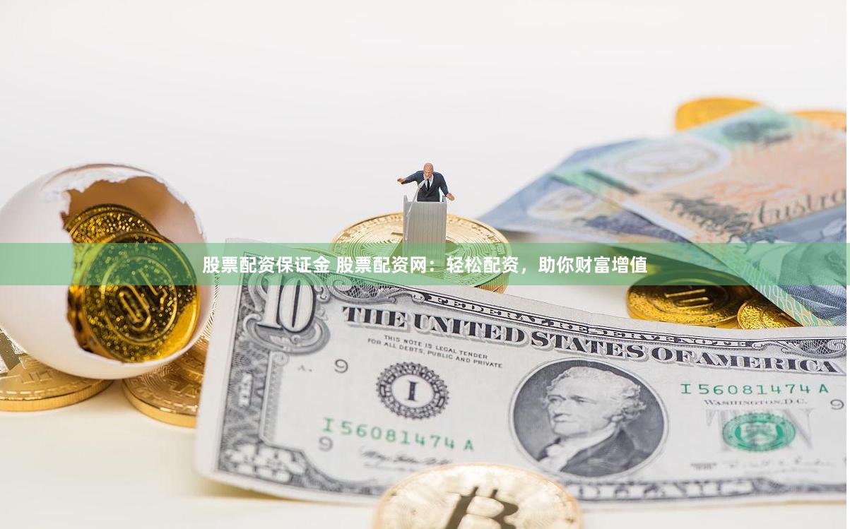 股票配资保证金 股票配资网：轻松配资，助你财富增值