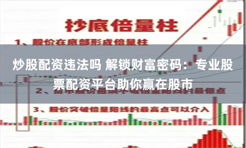 炒股配资违法吗 解锁财富密码：专业股票配资平台助你赢在股市
