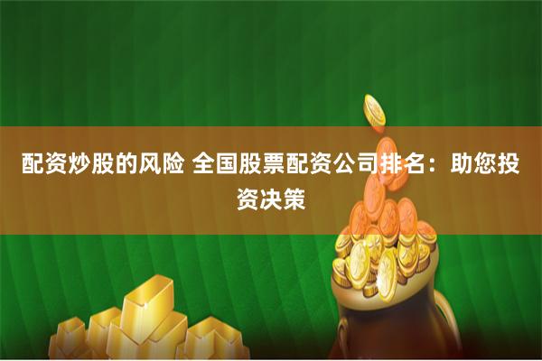 配资炒股的风险 全国股票配资公司排名：助您投资决策