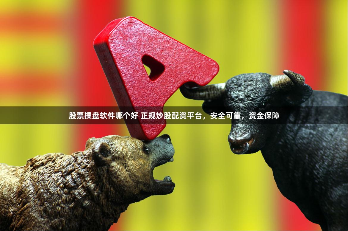 股票操盘软件哪个好 正规炒股配资平台，安全可靠，资金保障