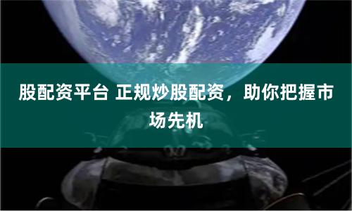 股配资平台 正规炒股配资，助你把握市场先机