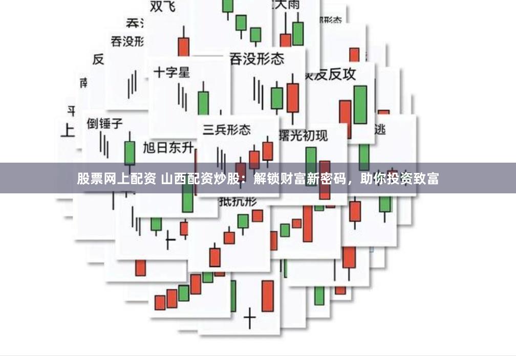 股票网上配资 山西配资炒股：解锁财富新密码，助你投资致富