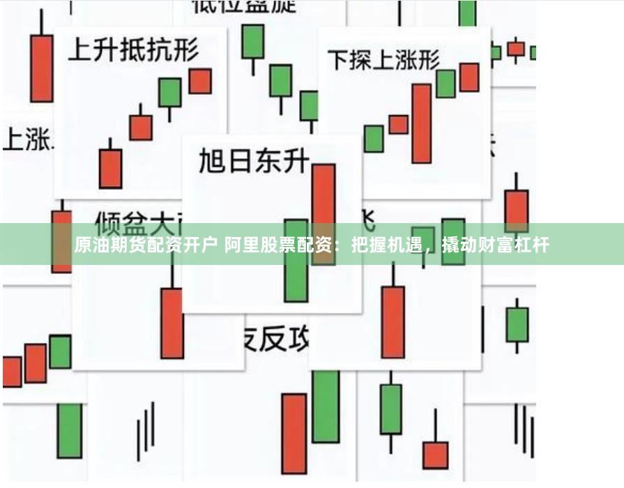 原油期货配资开户 阿里股票配资：把握机遇，撬动财富杠杆