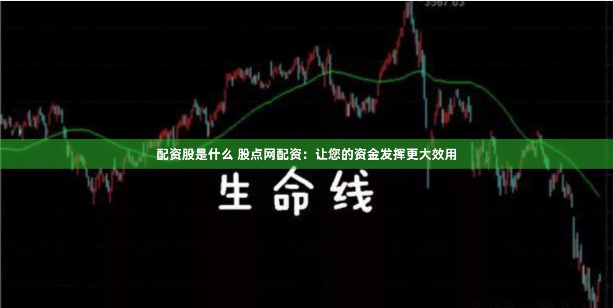 配资股是什么 股点网配资：让您的资金发挥更大效用