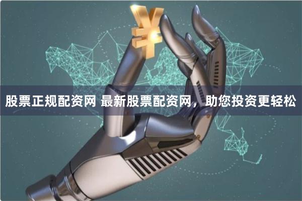 股票正规配资网 最新股票配资网，助您投资更轻松