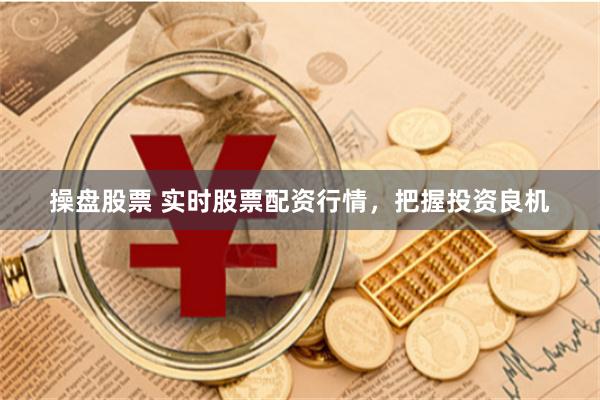 操盘股票 实时股票配资行情，把握投资良机