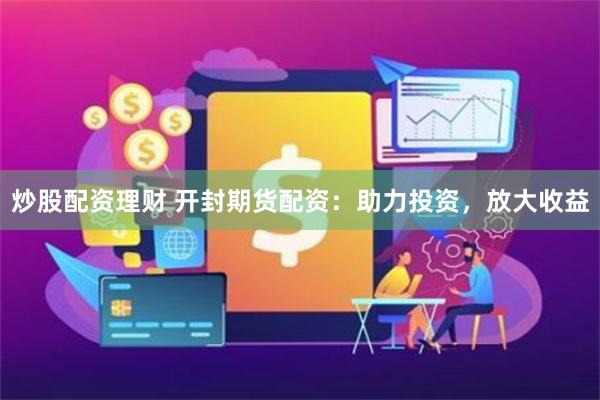 炒股配资理财 开封期货配资：助力投资，放大收益