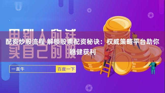 配资炒股流程 解锁股票配资秘诀：权威策略平台助你稳健获利