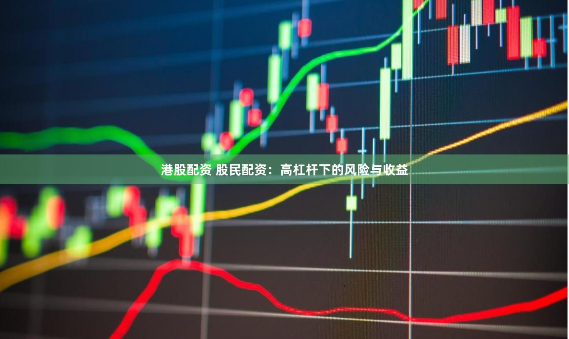 港股配资 股民配资：高杠杆下的风险与收益