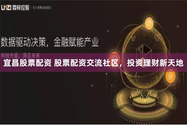 宜昌股票配资 股票配资交流社区，投资理财新天地