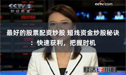 最好的股票配资炒股 短线资金炒股秘诀:快速获利,把握时机