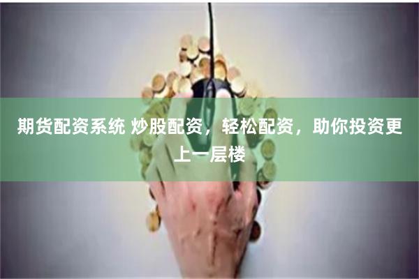 期货配资系统 炒股配资,轻松配资,助你投资更上一层楼