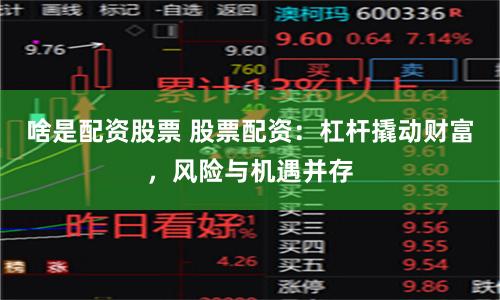 啥是配资股票 股票配资:杠杆撬动财富,风险与机遇并存