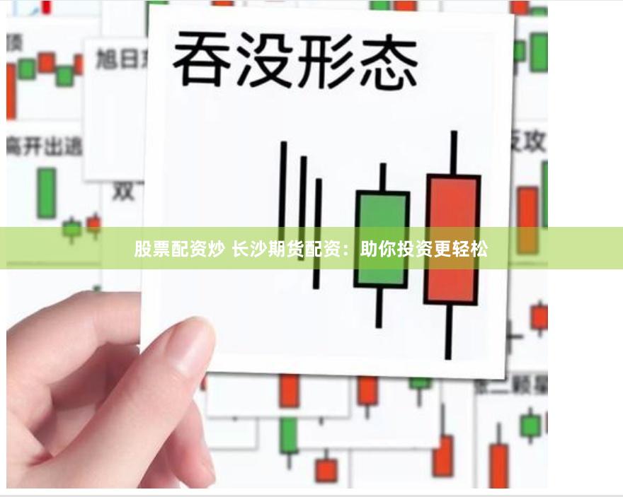 股票配资炒 长沙期货配资:助你投资更轻松