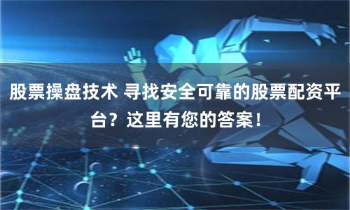 股票操盘技术 寻找安全可靠的股票配资平台？这里有您的答案！
