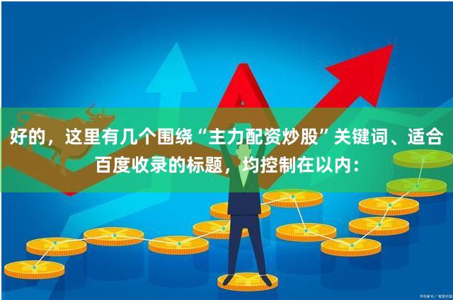 好的，这里有几个围绕“主力配资炒股”关键词、适合百度收录的标题，均控制在以内：