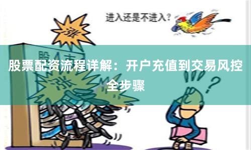 股票配资流程详解：开户充值到交易风控全步骤