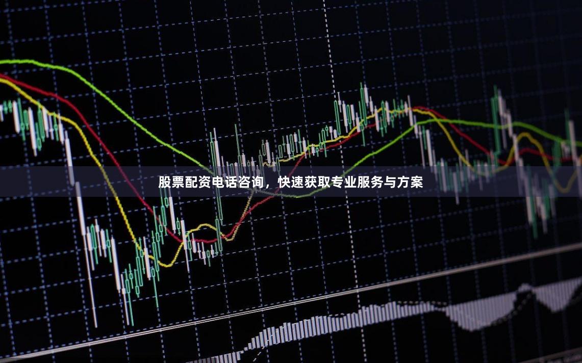 股票配资电话咨询，快速获取专业服务与方案